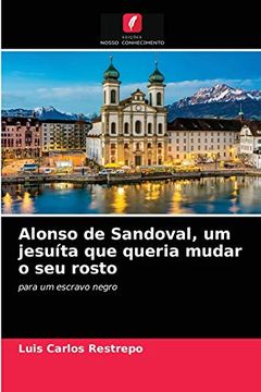 portada Alonso de Sandoval, um Jesuíta que Queria Mudar o seu Rosto: Para um Escravo Negro (en Portugués)