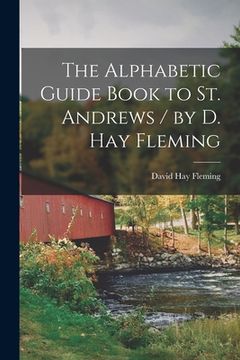 portada The Alphabetic Guide Book to St. Andrews / by D. Hay Fleming (en Inglés)