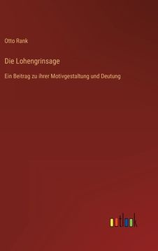 portada Die Lohengrinsage: Ein Beitrag zu ihrer Motivgestaltung und Deutung 