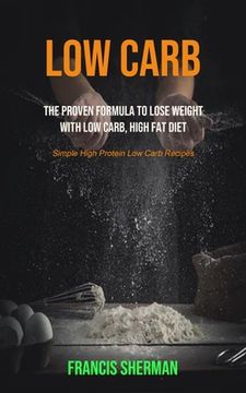 portada Low Carb: The proven Formula To Lose Weight with Low Carb, High Fat Diet (Simple High Protein Low Carb Recipes) (en Inglés)