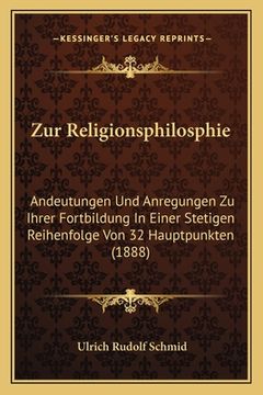 portada Zur Religionsphilosphie: Andeutungen Und Anregungen Zu Ihrer Fortbildung In Einer Stetigen Reihenfolge Von 32 Hauptpunkten (1888) (in German)