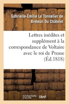portada Lettres Inédites Et Supplément À La Correspondance de Voltaire Avec Le Roi de Prusse: Et Avec Différentes Personnes Célèbres (en Francés)