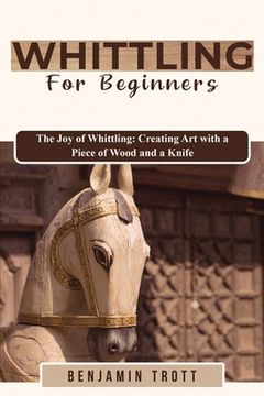 portada Whittling for Beginners: The Joy of Whittling: Creating Art with a Piece of Wood and a Knife