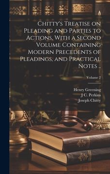 portada Chitty's Treatise on Pleading and Parties to Actions, With a Second Volume Containing Modern Precedents of Pleadings, and Practical Notes. Volume 2 (en Inglés)