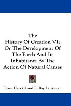 portada the history of creation v1: or the development of the earth and its inhabitants by the action of natural causes (en Inglés)