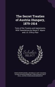 portada The Secret Treaties of Austria-Hungary, 1879-1914: Texts of the Treaties and Agreements, With Translations by Denys P. Myers and J.G. D'Arcy Paul