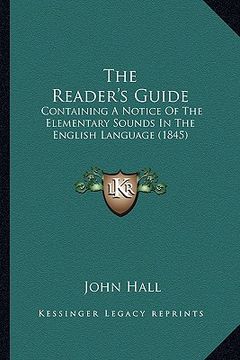portada the reader's guide: containing a notice of the elementary sounds in the english language (1845) (en Inglés)