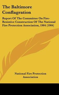portada the baltimore conflagration: report of the committee on fire-resistive construction of the national fire protection association, 1904 (1904) (en Inglés)