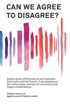 portada Can We Agree to Disagree: Exploring the differences at work between Americans and the French: A cross-cultural perspective on the gap between th (en Inglés)