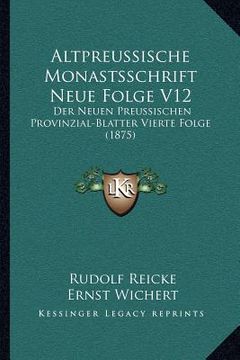 portada Altpreussische Monastsschrift Neue Folge V12: Der Neuen Preussischen Provinzial-Blatter Vierte Folge (1875) (en Alemán)