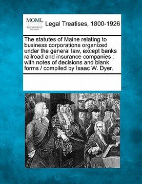 portada the statutes of maine relating to business corporations organized under the general law, except banks railroad and insurance companies: with notes of