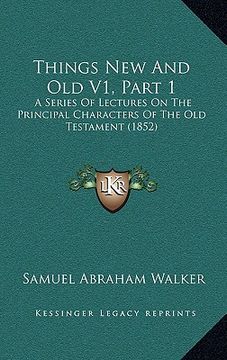 portada things new and old v1, part 1: a series of lectures on the principal characters of the old testament (1852) (en Inglés)