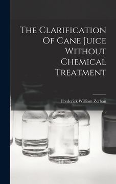 The Clarification of Cane Juice Without Chemical Treatment de Frederick William Zerban(Legare Street pr)