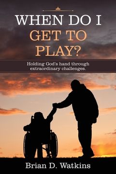portada When Do I Get to Play?: Holding God's Hand Through Extraordinary Challenges. (in English)