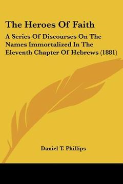 portada the heroes of faith: a series of discourses on the names immortalized in the eleventh chapter of hebrews (1881) (in English)
