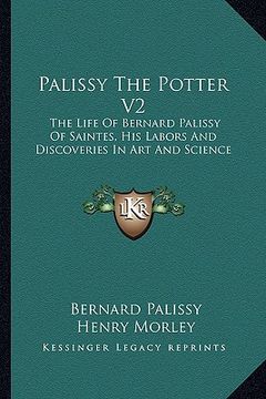 portada palissy the potter v2: the life of bernard palissy of saintes, his labors and discoveries in art and science (en Inglés)