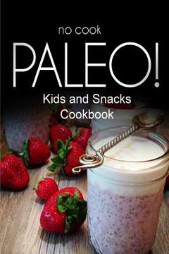 portada No-Cook Paleo! - Kids and Snacks Cookbook: Ultimate Caveman cookbook series, perfect companion for a low carb lifestyle, and raw diet food lifestyle (in English)