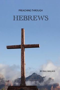 portada Preaching Through Hebrews: Exegetical Sermons Through Hebrews (en Inglés)