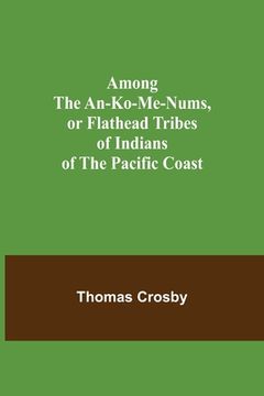 portada Among the An-ko-me-nums, or Flathead Tribes of Indians of the Pacific Coast 
