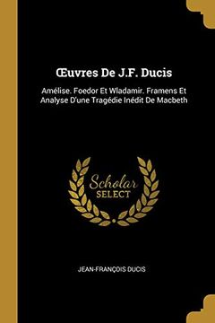 portada Oeuvres de J.F. Ducis: Amélise. Foedor Et Wladamir. Framens Et Analyse d'Une Tragédie Inédit de Macbeth 
