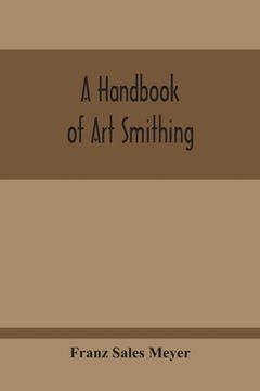 portada A Handbook Of Art Smithing: For The Use Of Practical Smiths, Designers Of Ironwork, Technical And Art Schools, Architects, Etc. (in English)
