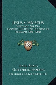portada Jesus Christus: Vortrage Auf Dem Hochschulkurs Zu Freiburg Im Breisgau 1908 (1908) (en Alemán)