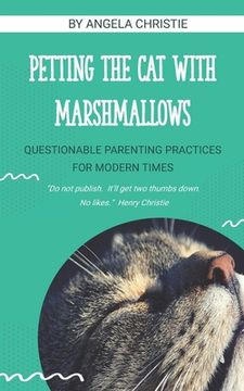 portada Petting the Cat with Marshmallows: Questionable Parenting Practices for Modern Times (en Inglés)
