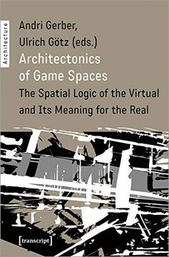 portada Architectonics of Game Spaces: The Spatial Logic of the Virtual and its Meaning for the Real (Architecture) (in English)