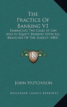 portada the practice of banking v1: embracing the cases at law and in equity bearing upon all branches of the subject (1881) (en Inglés)