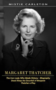 portada Margaret Thatcher: The Iron Lady Who Made History - Biography (Dead Sheep the Downfall of Margaret Thatcher a Play) (en Inglés)