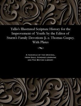portada Tallis's Illustrated Scripture History for the Improvement of Youth: By the Editor of Sturm's Family Devotions [i. E. Thomas Gaspey. with Plates