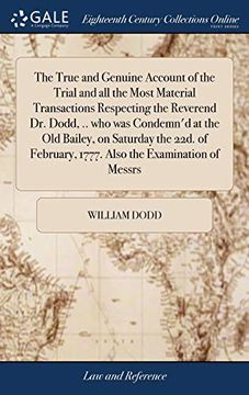 portada The True and Genuine Account of the Trial and All the Most Material Transactions Respecting the Reverend Dr. Dodd, .. Who Was Condemn'd at the Old ... 1777. Also the Examination of Messrs 