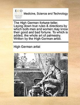 portada the high german fortune-teller. laying down true rules & directions by which both men and women may know their good and bad fortune. to which is added (en Inglés)