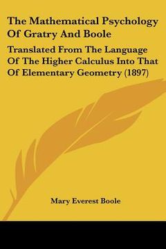 portada the mathematical psychology of gratry and boole: translated from the language of the higher calculus into that of elementary geometry (1897) (en Inglés)
