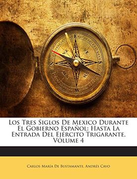 portada Los Tres Siglos de Mexico Durante el Gobierno Español: Hasta la Entrada del Ejército Trigarante, Volume 4