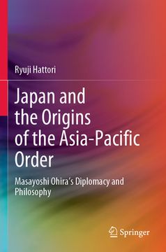 portada Japan and the Origins of the Asia-Pacific Order: Masayoshi Ohira's Diplomacy and Philosophy (en Inglés)