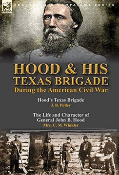 portada Hood & his Texas Brigade During the American Civil War: Hood'S Texas Brigade by j. By Polley & the Life and Character of General John b. Hood by Mrs. C. M. Winkler (en Inglés)