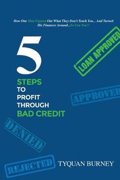 portada 5 Steps to Profit Through Bad Credit: How One Man Figured Out What They Don't Teach You...And Turned His Finances Around...So Can You