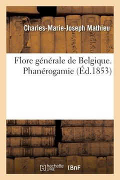 portada Flore Générale de Belgique. Phanérogamie: Contenant La Description de Toutes Les Plantes Qui Croissent Dans CE Pays (in French)