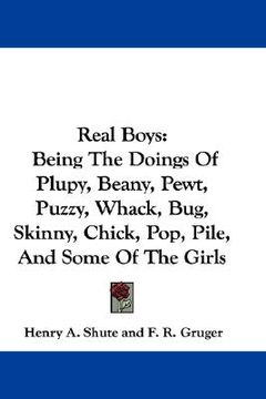 portada real boys: being the doings of plupy, beany, pewt, puzzy, whack, bug, skinny, chick, pop, pile, and some of the girls