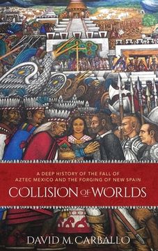portada Collision of Worlds: A Deep History of the Fall of Aztec Mexico and the Forging of new Spain (en Inglés)