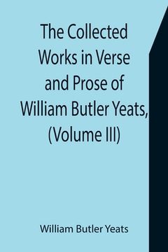 portada The Collected Works in Verse and Prose of William Butler Yeats, (Volume III) The Countess Cathleen. The Land of Heart's Desire. The Unicorn from the S (en Inglés)