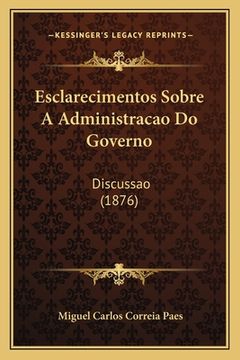 portada Esclarecimentos Sobre A Administracao Do Governo: Discussao (1876) (en Portugués)