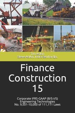 portada Finance Construction 15: Corporate IFRS-GAAP (B/S-I/S) Engineering Technologies No. 9,501-10,000 of 111,111 Laws (en Inglés)