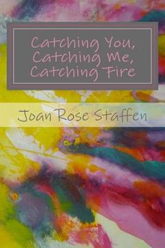 portada Catching You, Catching Me, Catching Fire: An Erotic Love Story in Poems (en Inglés)