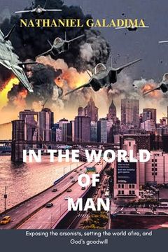 portada In the World of Man: Exposing the arsonists setting the world afire and God's goodwill (en Inglés)