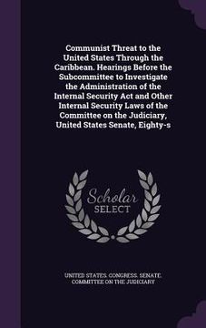 portada Communist Threat to the United States Through the Caribbean. Hearings Before the Subcommittee to Investigate the Administration of the Internal Securi (en Inglés)