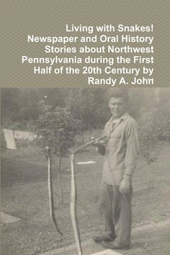 portada Living With Snakes! Newspaper and Oral History Stories About Northwest Pennsylvania During the First Half of the 20Th Century by Randy a. John (en Inglés)