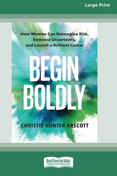 portada Begin Boldly: How Women Can Reimagine Risk, Embrace Uncertainty, and Launch a Brilliant Career [Large Print 16 Pt Edition] (en Inglés)
