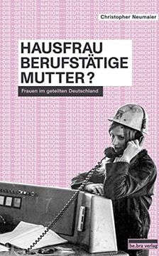 portada Hausfrau, Berufstätige, Mutter? Frauen im Geteilten Deutschland (en Alemán)